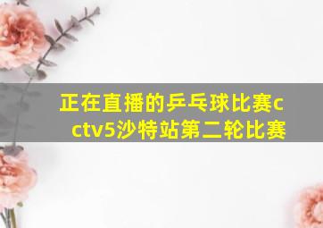 正在直播的乒乓球比赛cctv5沙特站第二轮比赛