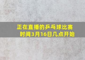 正在直播的乒乓球比赛时间3月16日几点开始