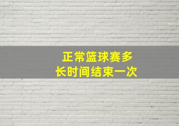 正常篮球赛多长时间结束一次