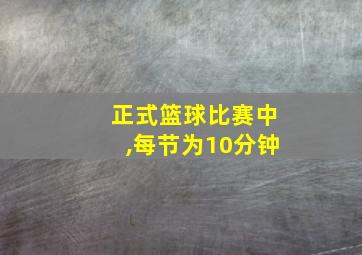 正式篮球比赛中,每节为10分钟