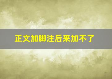 正文加脚注后来加不了