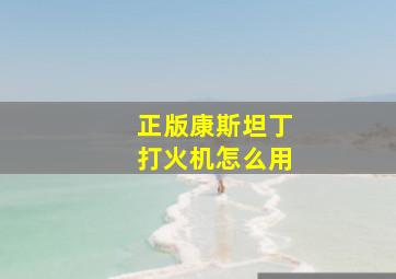 正版康斯坦丁打火机怎么用