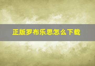 正版罗布乐思怎么下载