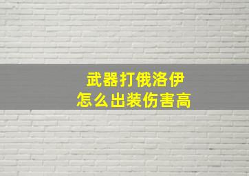 武器打俄洛伊怎么出装伤害高