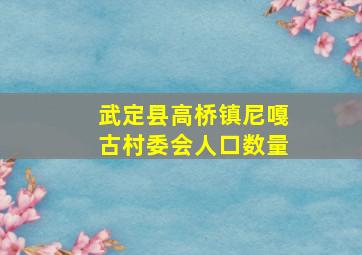 武定县高桥镇尼嘎古村委会人口数量