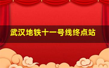 武汉地铁十一号线终点站