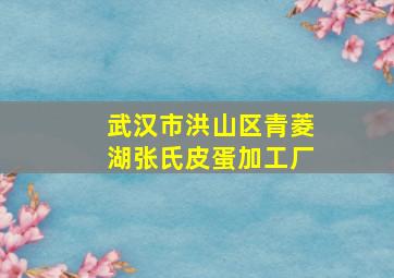 武汉市洪山区青菱湖张氏皮蛋加工厂