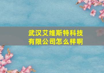 武汉艾维斯特科技有限公司怎么样啊