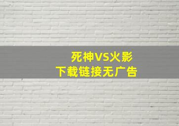 死神VS火影下载链接无广告