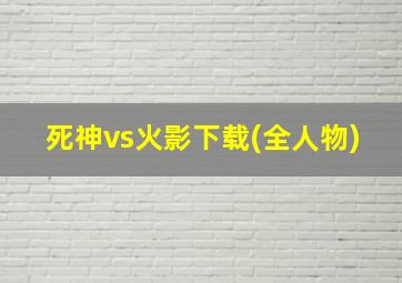 死神vs火影下载(全人物)