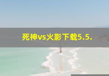 死神vs火影下载5.5.