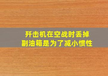 歼击机在空战时丢掉副油箱是为了减小惯性