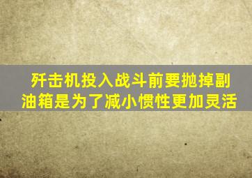 歼击机投入战斗前要抛掉副油箱是为了减小惯性更加灵活