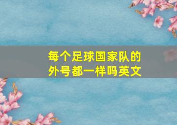 每个足球国家队的外号都一样吗英文