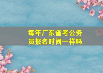 每年广东省考公务员报名时间一样吗