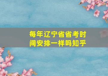 每年辽宁省省考时间安排一样吗知乎