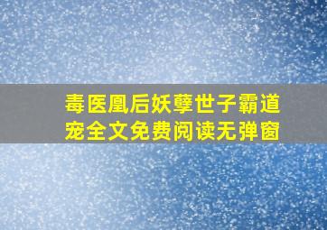 毒医凰后妖孽世子霸道宠全文免费阅读无弹窗