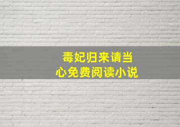 毒妃归来请当心免费阅读小说