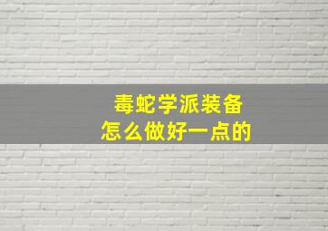 毒蛇学派装备怎么做好一点的