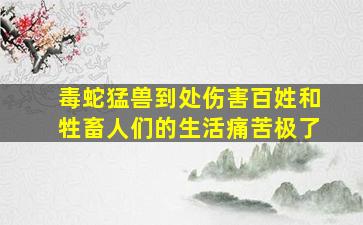 毒蛇猛兽到处伤害百姓和牲畜人们的生活痛苦极了