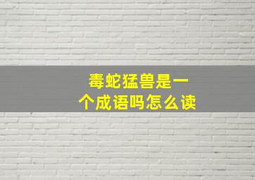 毒蛇猛兽是一个成语吗怎么读