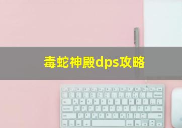 毒蛇神殿dps攻略