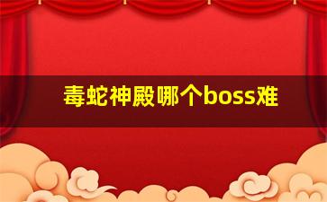 毒蛇神殿哪个boss难