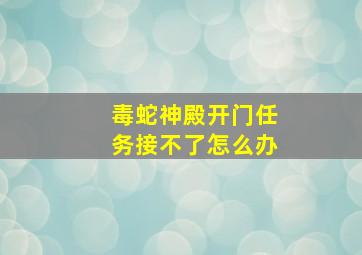 毒蛇神殿开门任务接不了怎么办