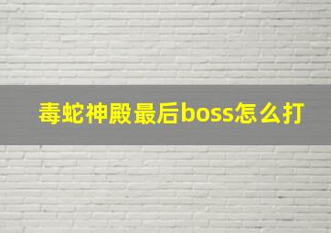 毒蛇神殿最后boss怎么打