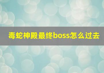 毒蛇神殿最终boss怎么过去