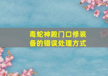 毒蛇神殿门口修装备的错误处理方式