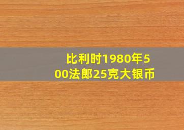 比利时1980年500法郎25克大银币