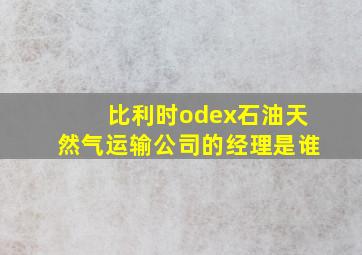 比利时odex石油天然气运输公司的经理是谁