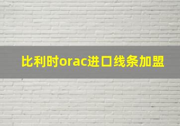 比利时orac进口线条加盟