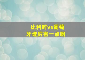 比利时vs葡萄牙谁厉害一点啊