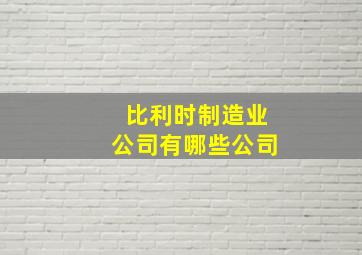 比利时制造业公司有哪些公司