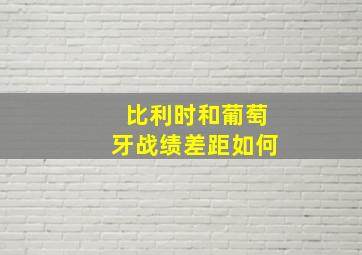 比利时和葡萄牙战绩差距如何