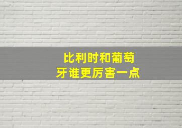 比利时和葡萄牙谁更厉害一点