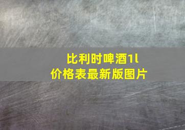 比利时啤酒1l价格表最新版图片