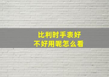 比利时手表好不好用呢怎么看