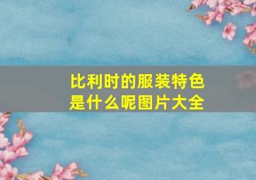 比利时的服装特色是什么呢图片大全