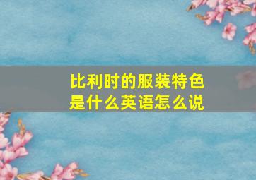 比利时的服装特色是什么英语怎么说