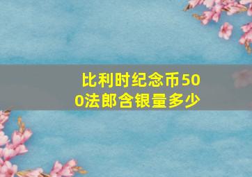 比利时纪念币500法郎含银量多少