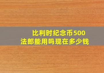 比利时纪念币500法郎能用吗现在多少钱