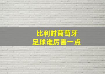 比利时葡萄牙足球谁厉害一点