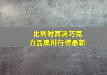 比利时高端巧克力品牌排行榜最新