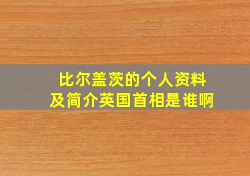 比尔盖茨的个人资料及简介英国首相是谁啊