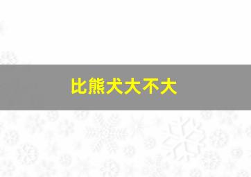 比熊犬大不大