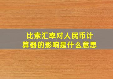 比索汇率对人民币计算器的影响是什么意思