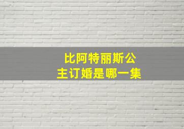 比阿特丽斯公主订婚是哪一集